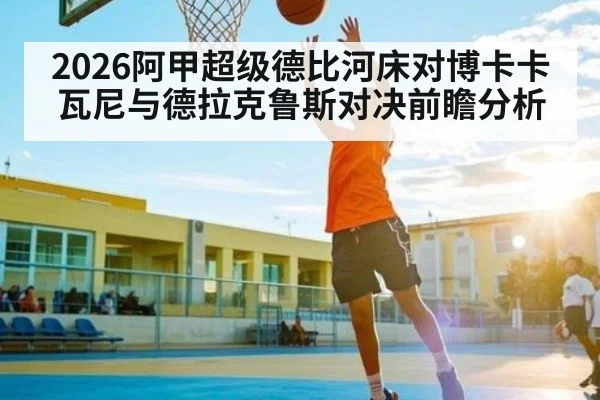 2026阿甲超级德比河床对博卡卡瓦尼与德拉克鲁斯对决前瞻分析