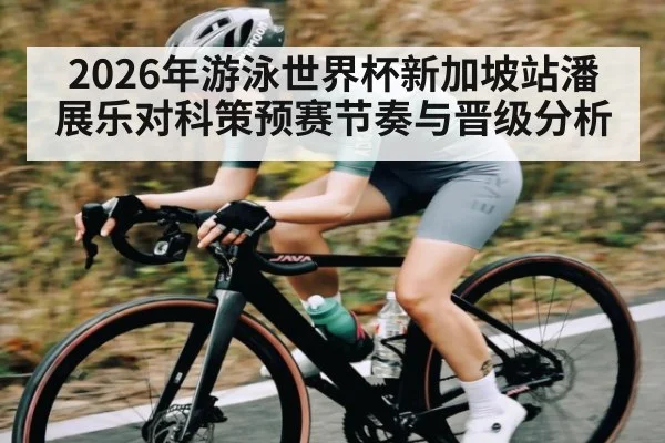 2026年游泳世界杯新加坡站潘展乐对科策预赛节奏与晋级分析
