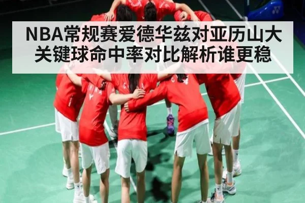 NBA常规赛爱德华兹对亚历山大关键球命中率对比解析谁更稳 - kaiyun VIP